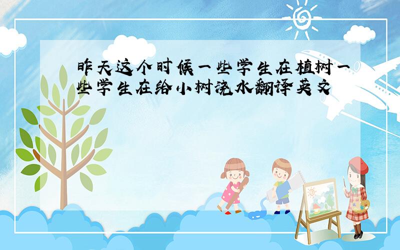 昨天这个时候一些学生在植树一些学生在给小树浇水翻译英文