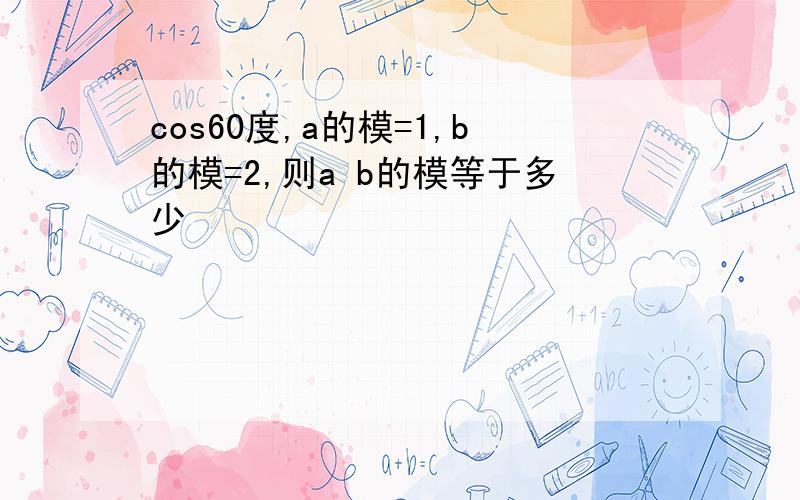 cos60度,a的模=1,b的模=2,则a b的模等于多少