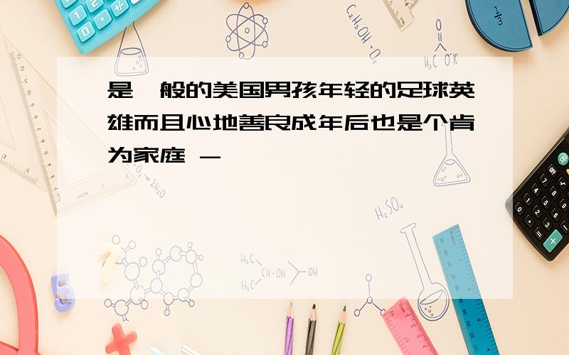 是一般的美国男孩年轻的足球英雄而且心地善良成年后也是个肯为家庭 -