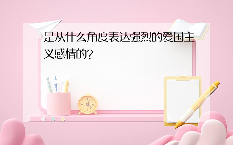 是从什么角度表达强烈的爱国主义感情的?