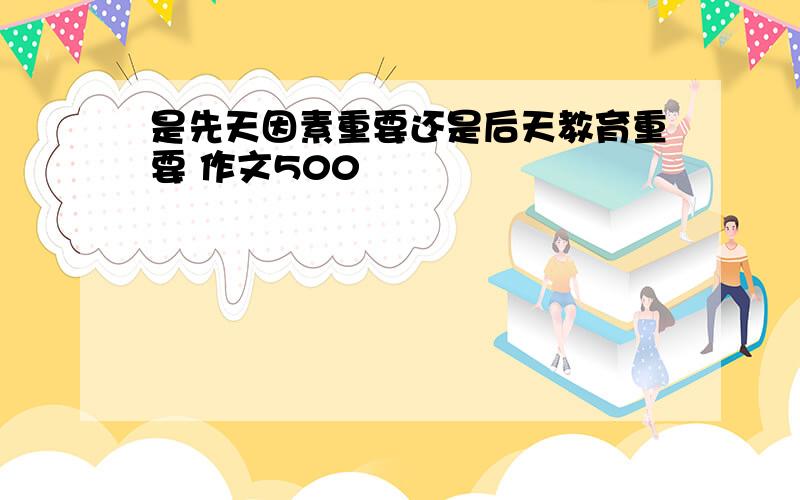 是先天因素重要还是后天教育重要 作文500