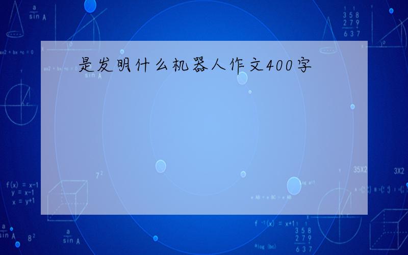 是发明什么机器人作文400字