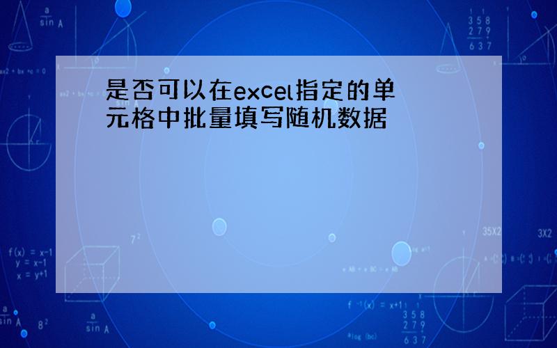 是否可以在excel指定的单元格中批量填写随机数据