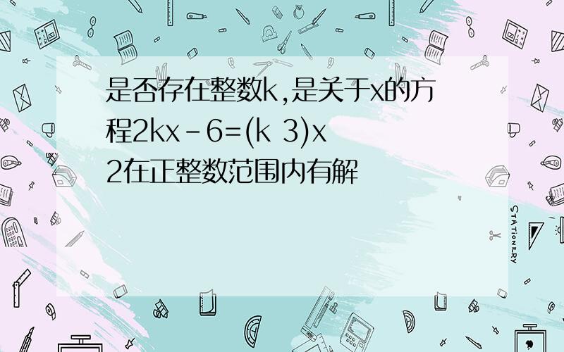 是否存在整数k,是关于x的方程2kx-6=(k 3)x 2在正整数范围内有解