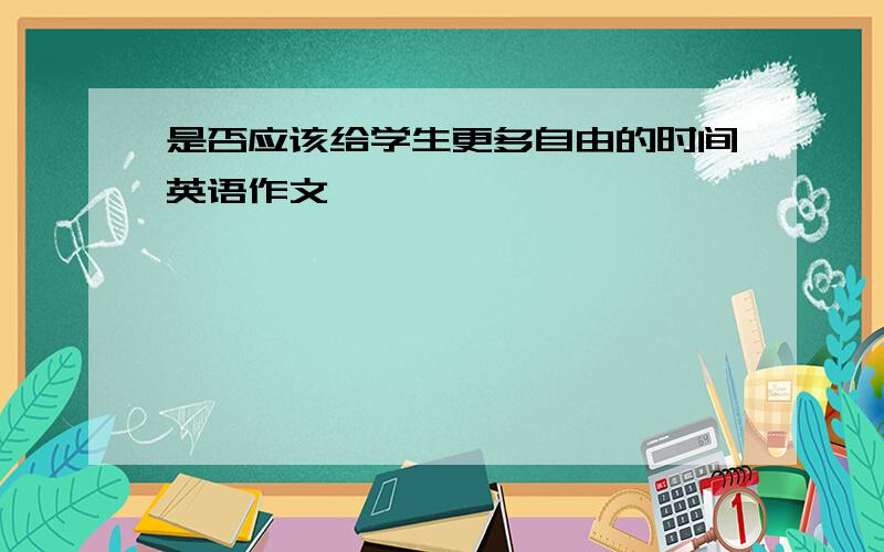 是否应该给学生更多自由的时间英语作文