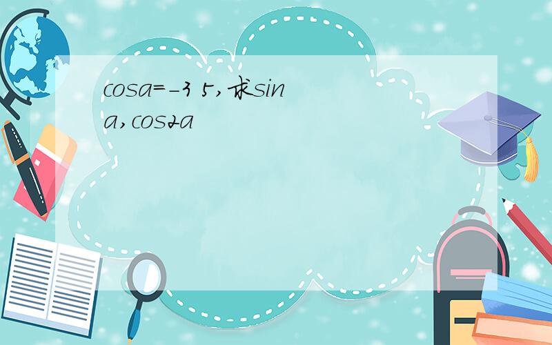 cosa=-3 5,求sina,cos2a