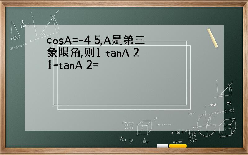 cosA=-4 5,A是第三象限角,则1 tanA 2 1-tanA 2=