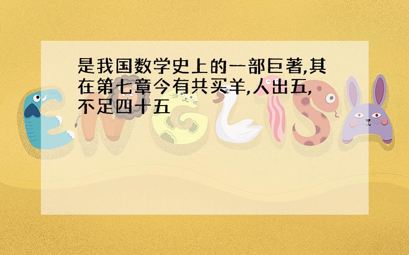 是我国数学史上的一部巨著,其在第七章今有共买羊,人出五,不足四十五