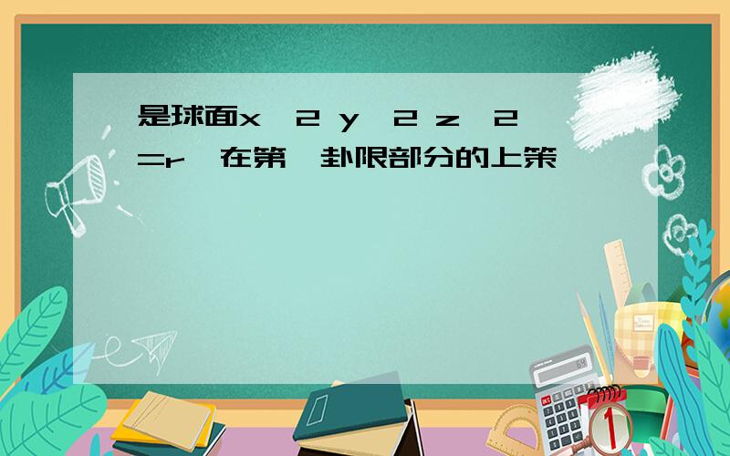 是球面x^2 y^2 z^2=r^在第一卦限部分的上策