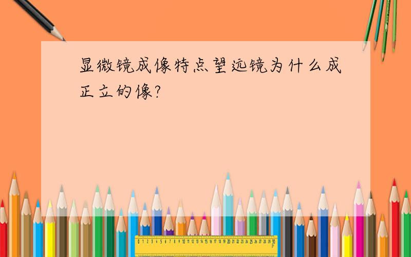 显微镜成像特点望远镜为什么成正立的像?