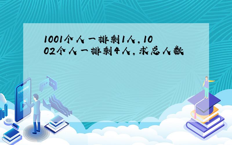 1001个人一排剩1人,1002个人一排剩4人,求总人数