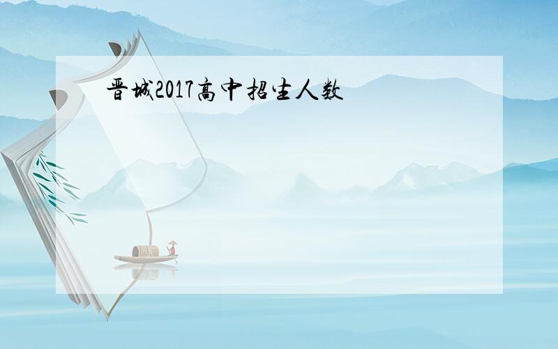 晋城2017高中招生人数