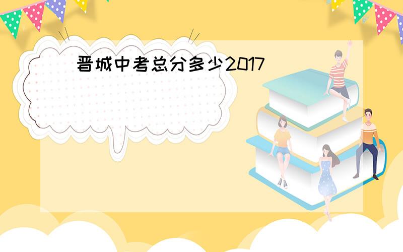 晋城中考总分多少2017