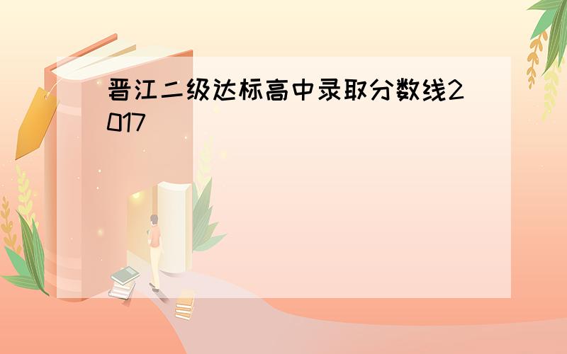 晋江二级达标高中录取分数线2017