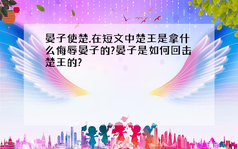 晏子使楚.在短文中楚王是拿什么侮辱晏子的?晏子是如何回击楚王的?