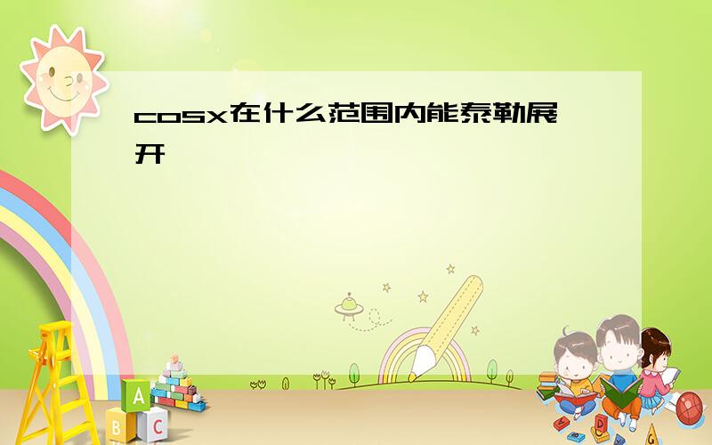 cosx在什么范围内能泰勒展开