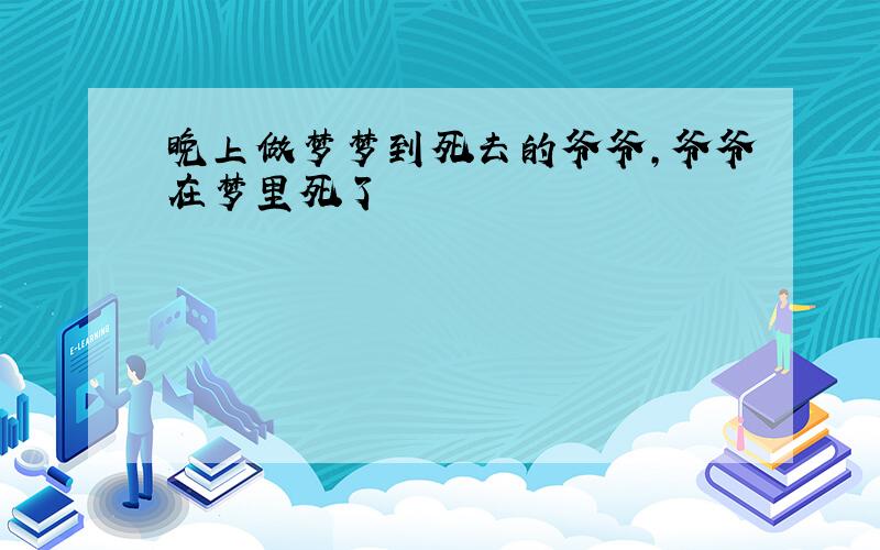 晚上做梦梦到死去的爷爷,爷爷在梦里死了