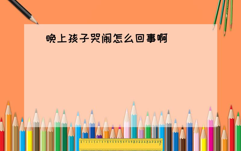 晚上孩子哭闹怎么回事啊