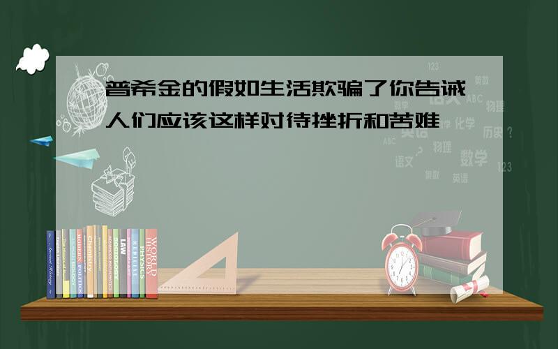 普希金的假如生活欺骗了你告诫人们应该这样对待挫折和苦难