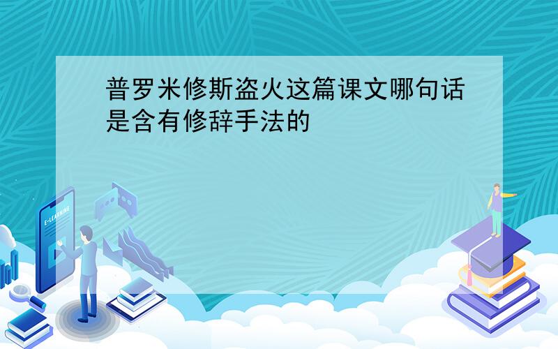 普罗米修斯盗火这篇课文哪句话是含有修辞手法的