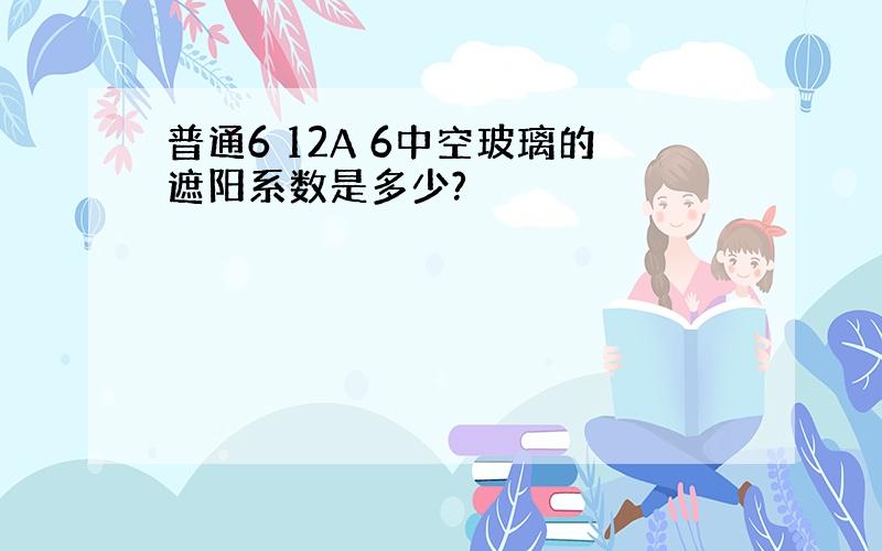 普通6 12A 6中空玻璃的遮阳系数是多少?