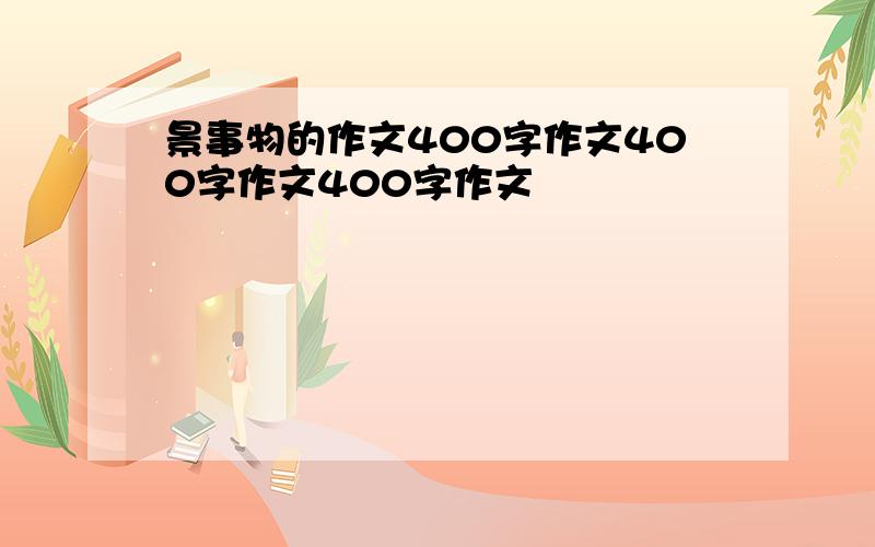 景事物的作文400字作文400字作文400字作文