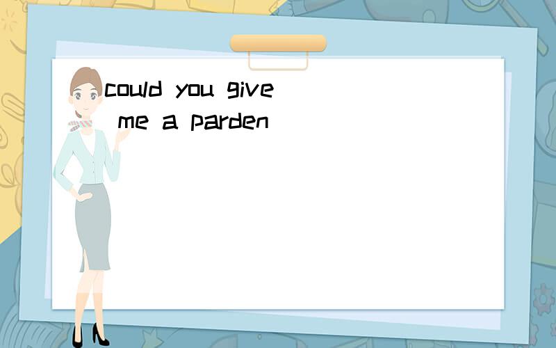 could you give me a parden