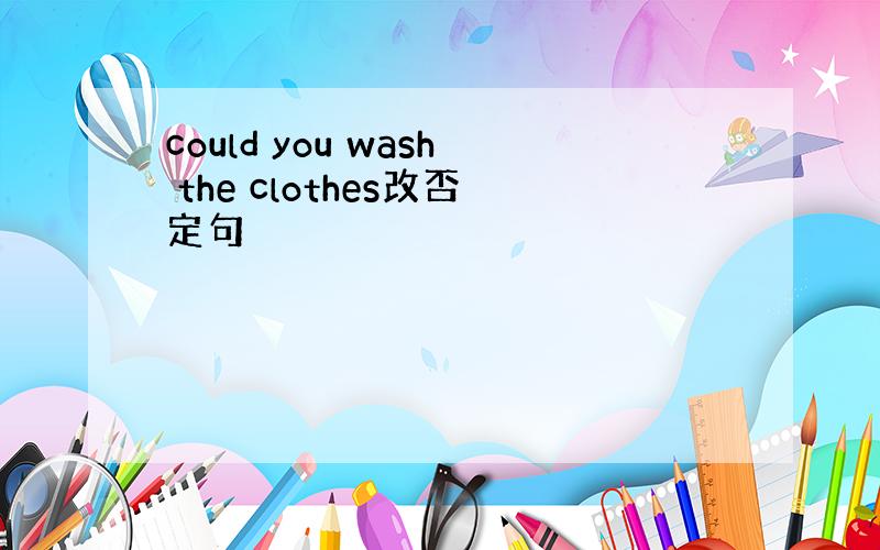 could you wash the clothes改否定句