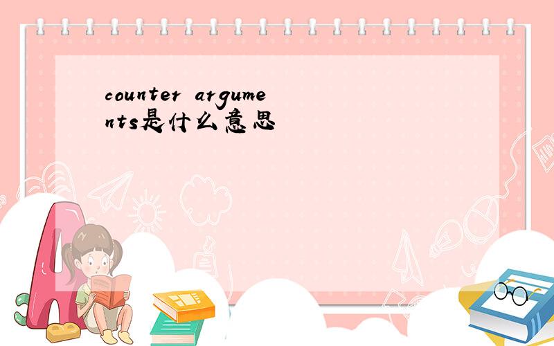 counter arguments是什么意思