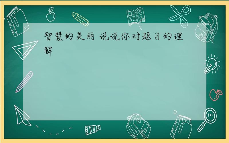 智慧的美丽 说说你对题目的理解