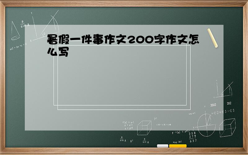 暑假一件事作文200字作文怎么写