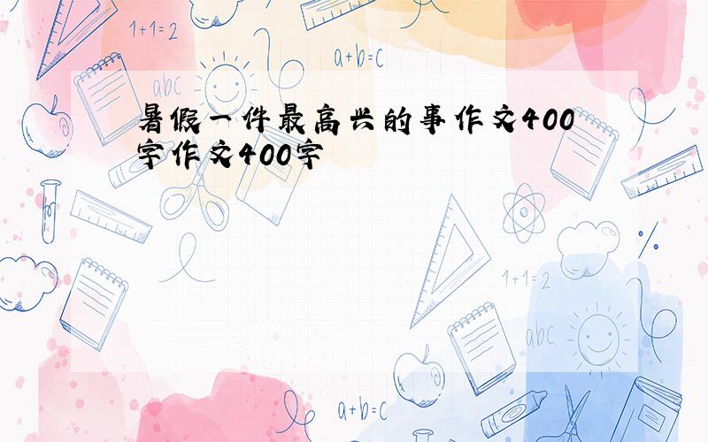 暑假一件最高兴的事作文400字作文400字