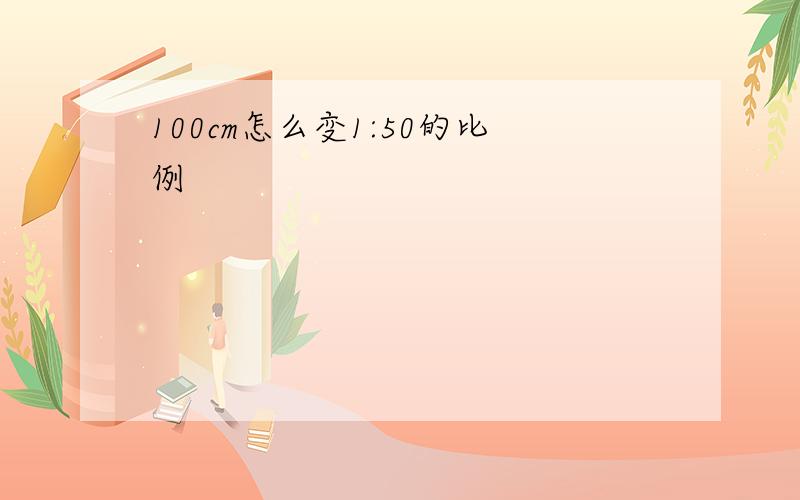 100cm怎么变1:50的比例