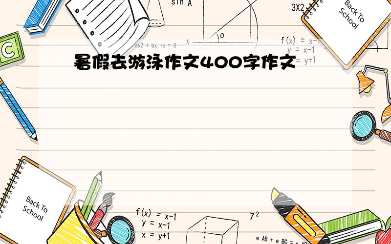 暑假去游泳作文400字作文