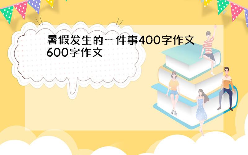 暑假发生的一件事400字作文600字作文