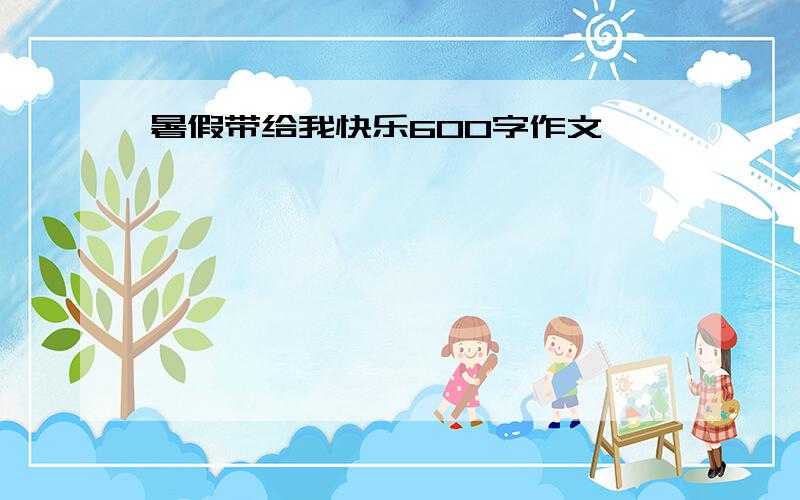 暑假带给我快乐600字作文