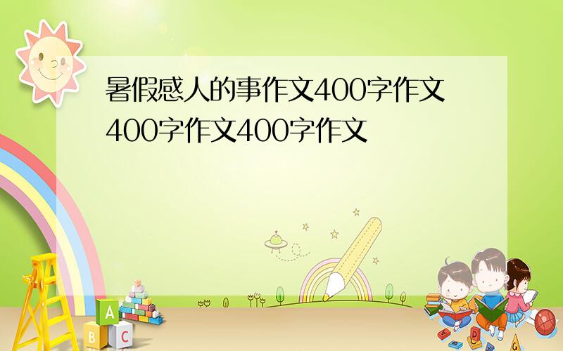 暑假感人的事作文400字作文400字作文400字作文