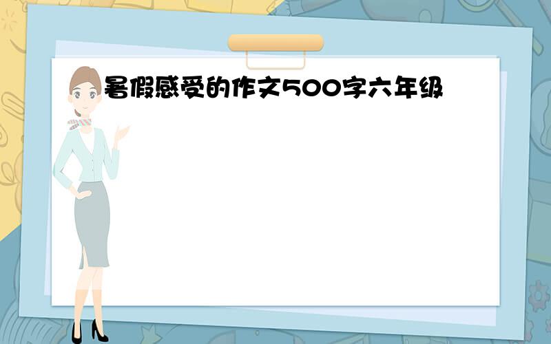 暑假感受的作文500字六年级