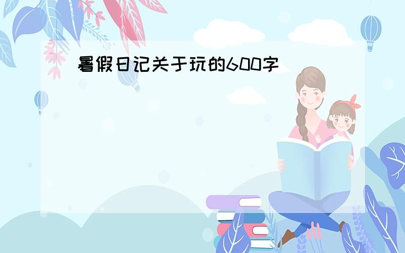 暑假日记关于玩的600字