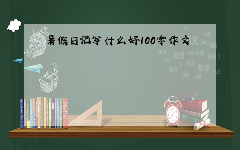 暑假日记写什么好100字作文