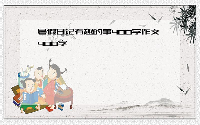 暑假日记有趣的事400字作文400字