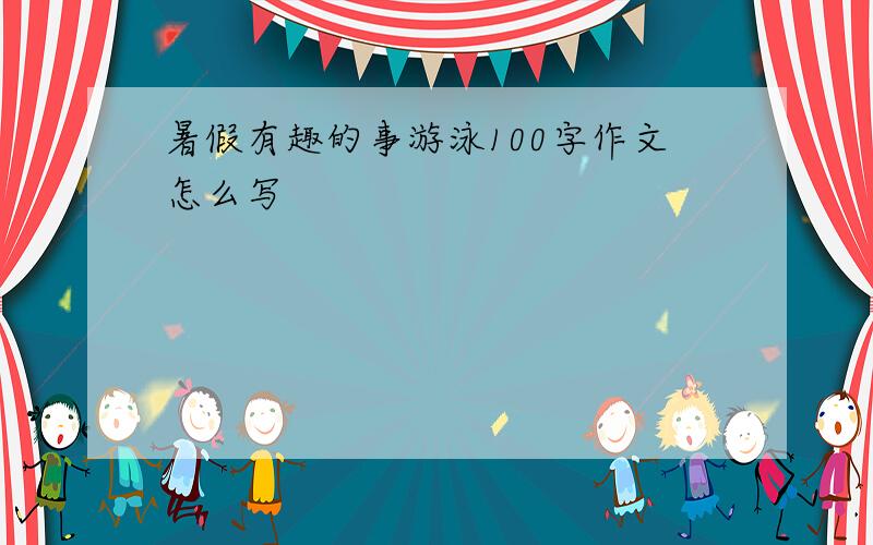 暑假有趣的事游泳100字作文怎么写