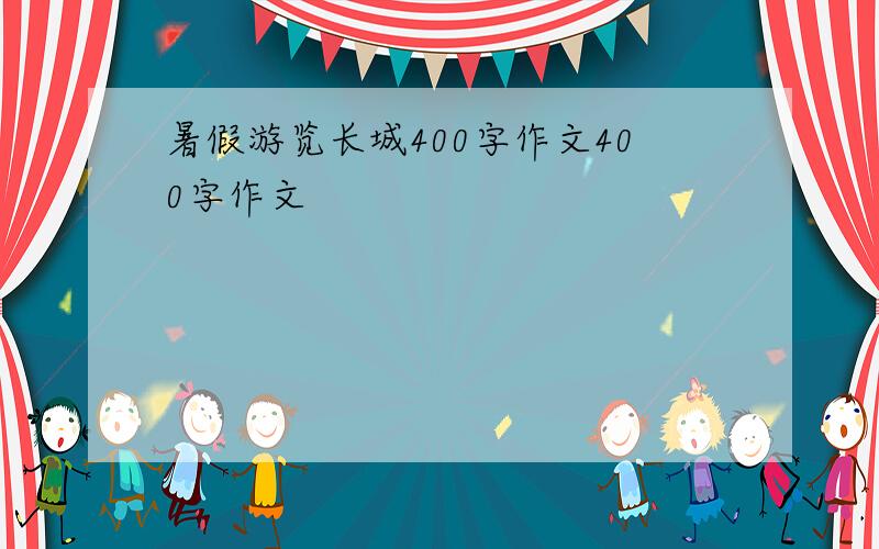 暑假游览长城400字作文400字作文