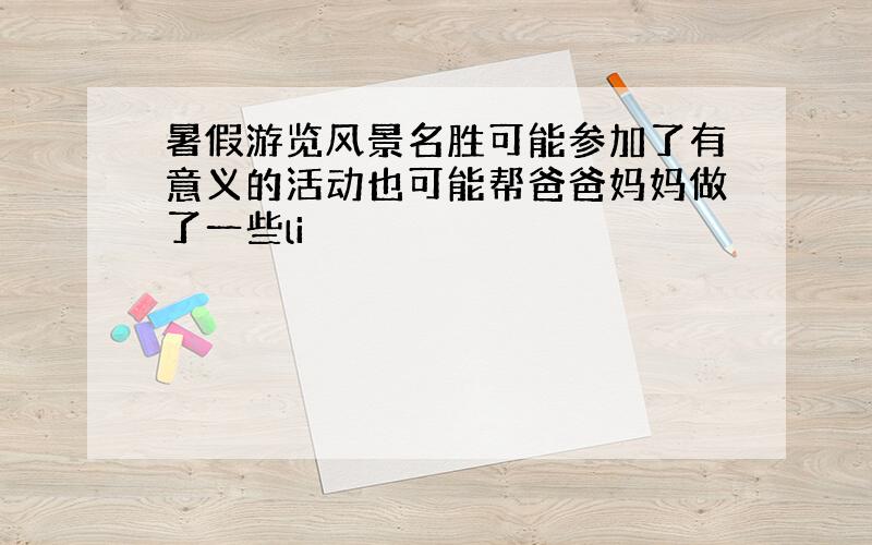 暑假游览风景名胜可能参加了有意义的活动也可能帮爸爸妈妈做了一些li