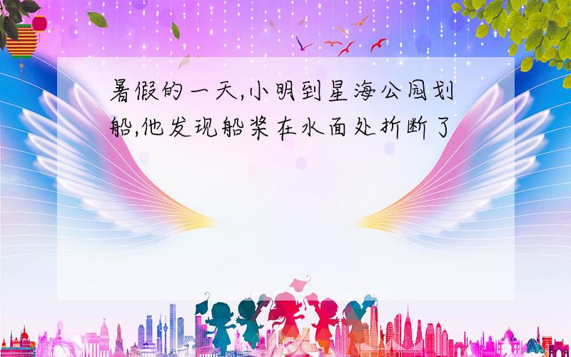 暑假的一天,小明到星海公园划船,他发现船桨在水面处折断了