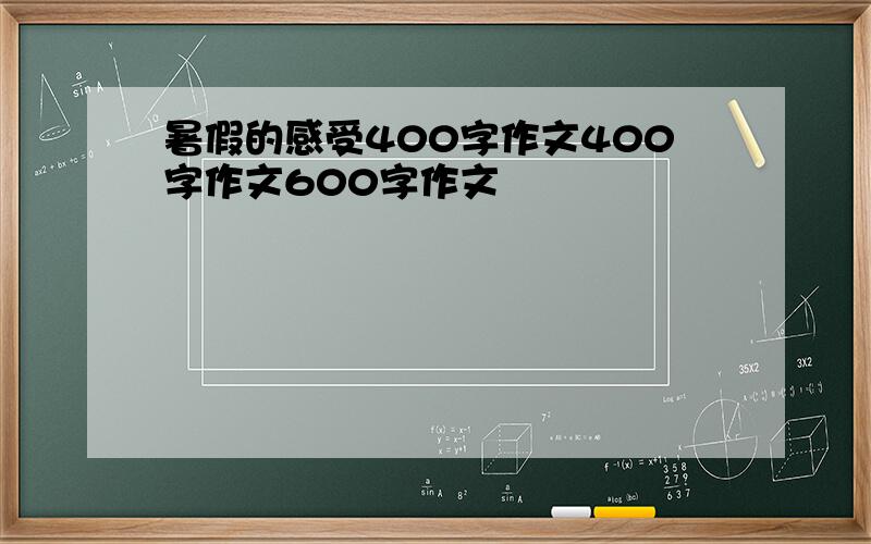 暑假的感受400字作文400字作文600字作文