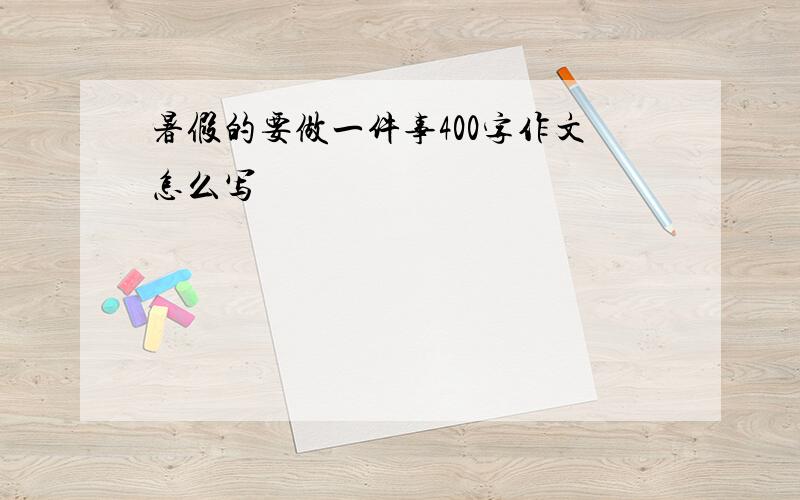 暑假的要做一件事400字作文怎么写