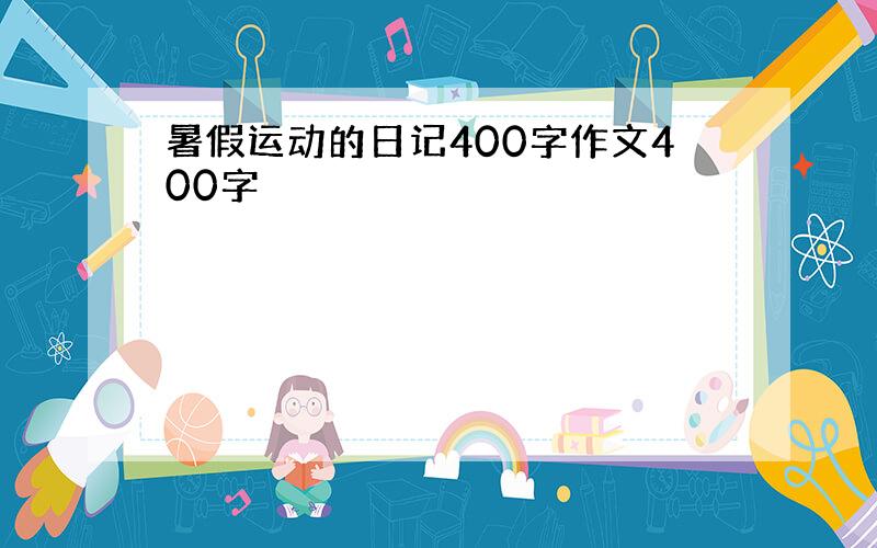 暑假运动的日记400字作文400字