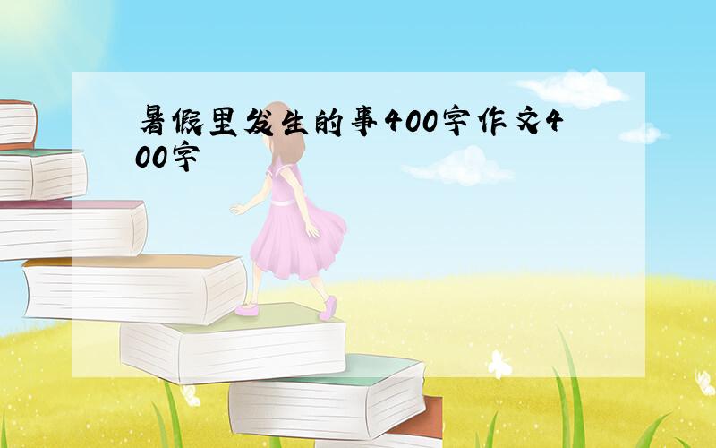 暑假里发生的事400字作文400字