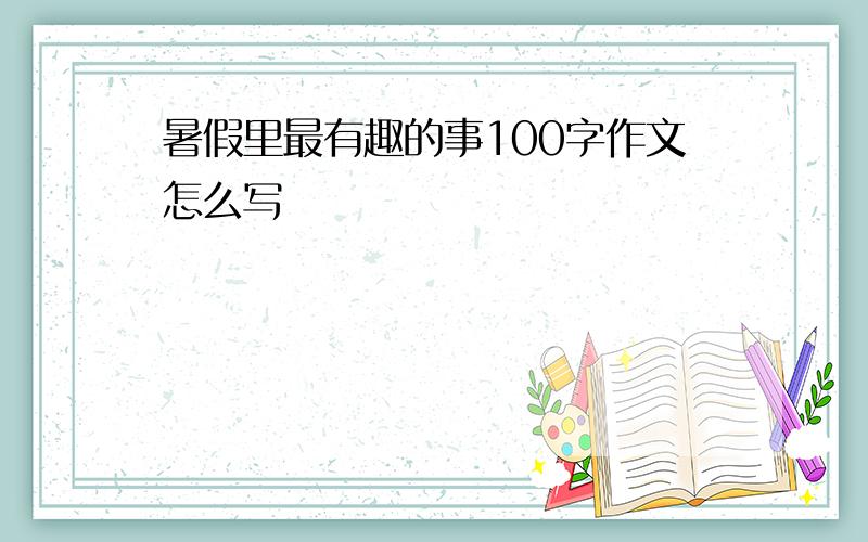 暑假里最有趣的事100字作文怎么写